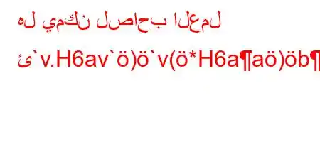 هل يمكن لصاحب العمل ئ`v.H6av`)`v(*H6aa)b*H6)a6++av*H6.va6bH6(`,)-'